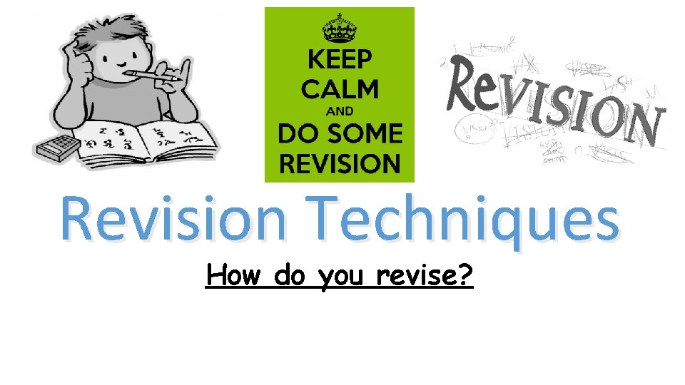 Revision Techniques How do you revise? 