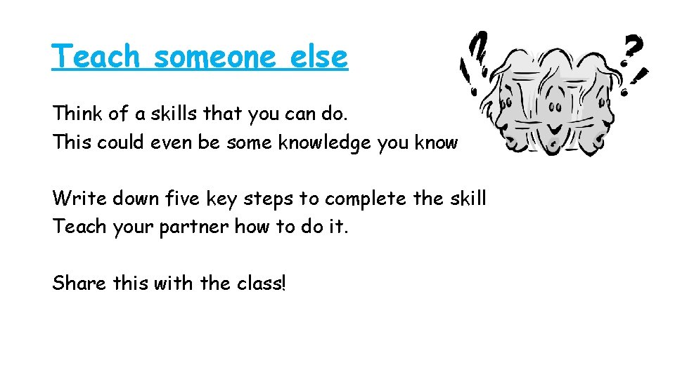 Teach someone else Think of a skills that you can do. This could even
