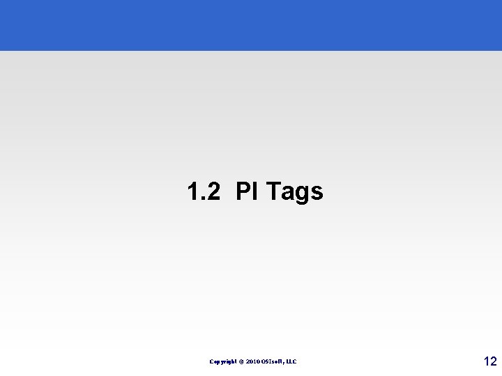 1. 2 PI Tags Copyright © 2010 OSIsoft, LLC 12 1. 2 PI Tags Copyright © 2010 OSIsoft, LLC 12