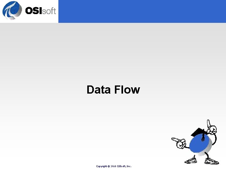 Data Flow Copyright © 2010 OSIsoft, Inc. Data Flow Copyright © 2010 OSIsoft, Inc.