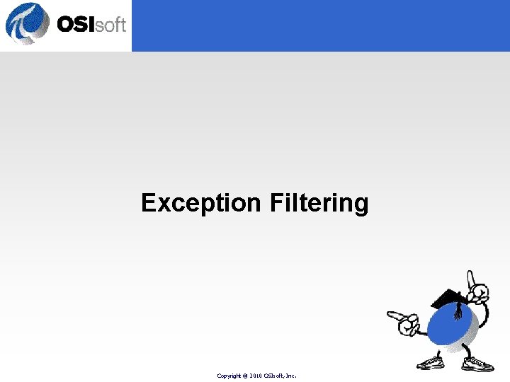 Exception Filtering Copyright © 2010 OSIsoft, Inc. Exception Filtering Copyright © 2010 OSIsoft, Inc.