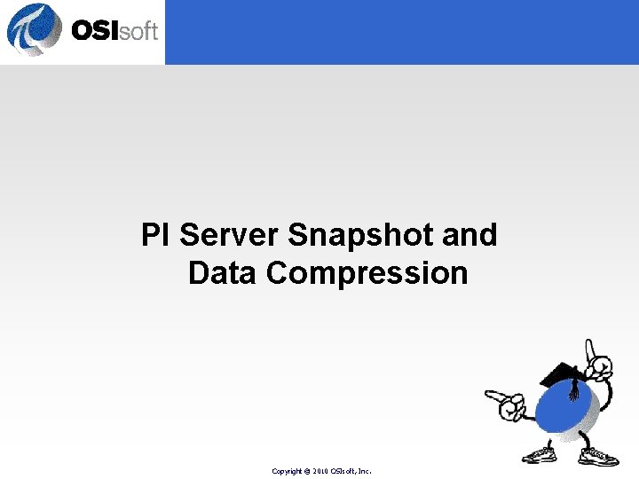 PI Server Snapshot and Data Compression Copyright © 2010 OSIsoft, Inc. PI Server Snapshot and Data Compression Copyright © 2010 OSIsoft, Inc.
