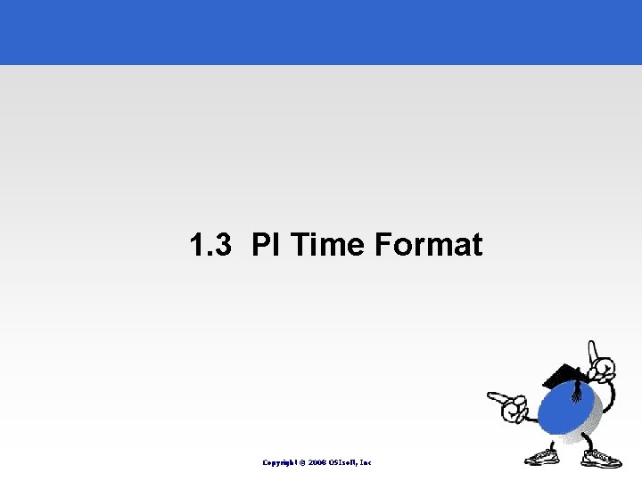 1. 3 PI Time Format Copyright © 2008 OSIsoft, Inc 1. 3 PI Time Format Copyright © 2008 OSIsoft, Inc