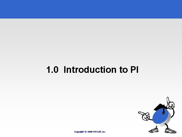 1. 0 Introduction to PI Copyright © 2008 OSIsoft, Inc 1. 0 Introduction to PI Copyright © 2008 OSIsoft, Inc