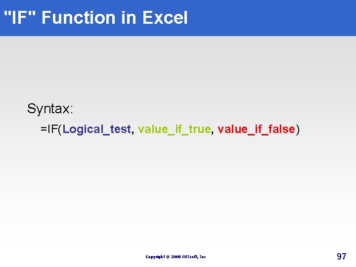 "IF" Function in Excel Syntax: =IF(Logical_test, value_if_true, value_if_false) Copyright © 2008 OSIsoft, Inc 97 "IF" Function in Excel Syntax: =IF(Logical_test, value_if_true, value_if_false) Copyright © 2008 OSIsoft, Inc 97