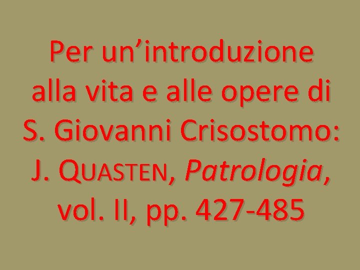 Per un’introduzione alla vita e alle opere di S. Giovanni Crisostomo: J. QUASTEN, Patrologia,