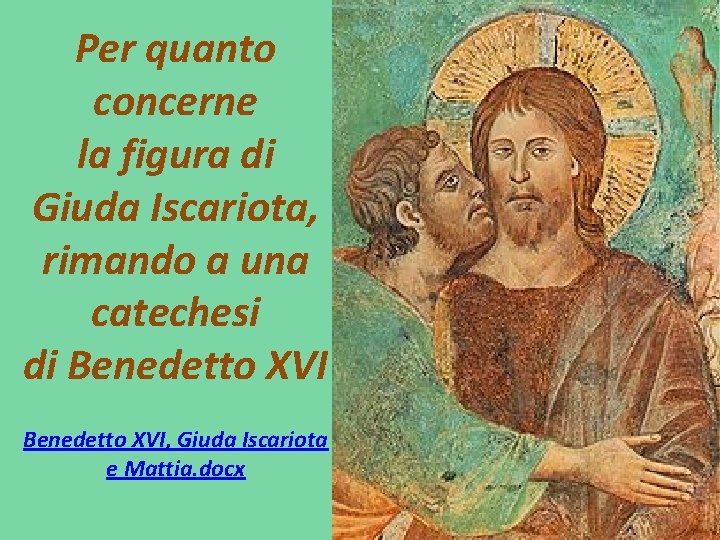 Per quanto concerne la figura di Giuda Iscariota, rimando a una catechesi di Benedetto