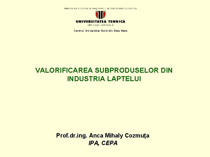 Centrul Universitar Nord din Baia Mare VALORIFICAREA SUBPRODUSELOR DIN INDUSTRIA LAPTELUI Prof. dr. ing.