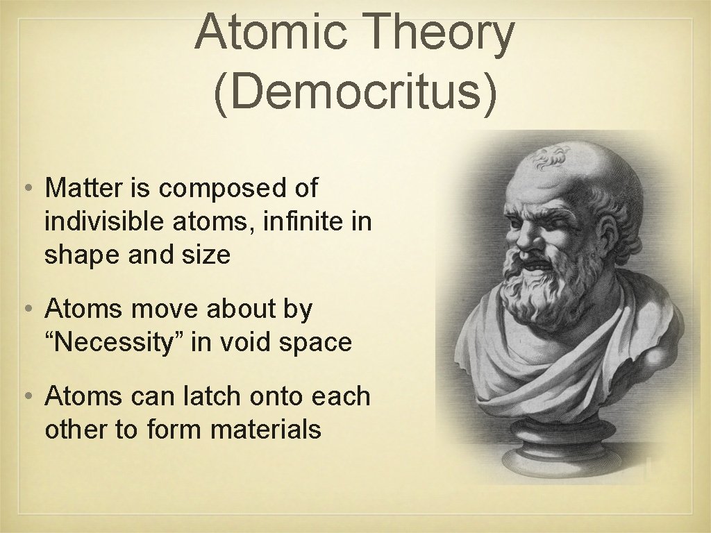 Atomic Theory (Democritus) • Matter is composed of indivisible atoms, infinite in shape and