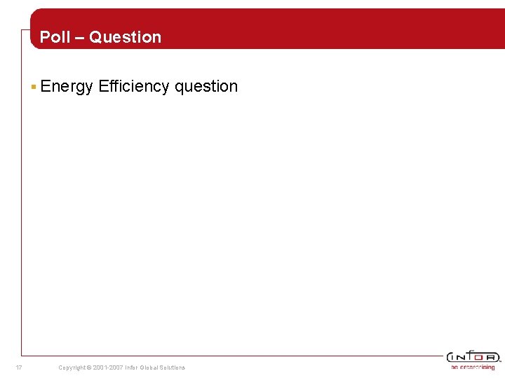 Poll – Question § Energy 17 Efficiency question Copyright © 2001 -2007 Infor Global Poll – Question § Energy 17 Efficiency question Copyright © 2001 -2007 Infor Global