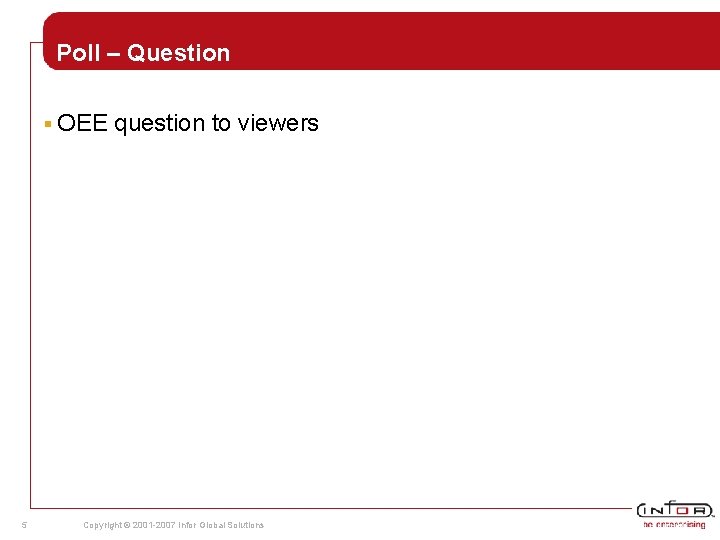 Poll – Question § OEE 5 question to viewers Copyright © 2001 -2007 Infor Poll – Question § OEE 5 question to viewers Copyright © 2001 -2007 Infor