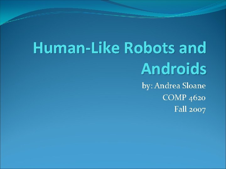 Human-Like Robots and Androids by: Andrea Sloane COMP 4620 Fall 2007 