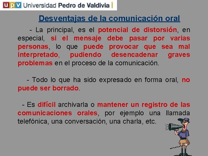 Desventajas de la comunicación oral - La principal, es el potencial de distorsión, en
