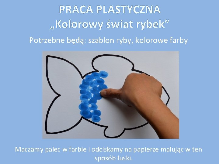 PRACA PLASTYCZNA „Kolorowy świat rybek” Potrzebne będą: szablon ryby, kolorowe farby Maczamy palec w