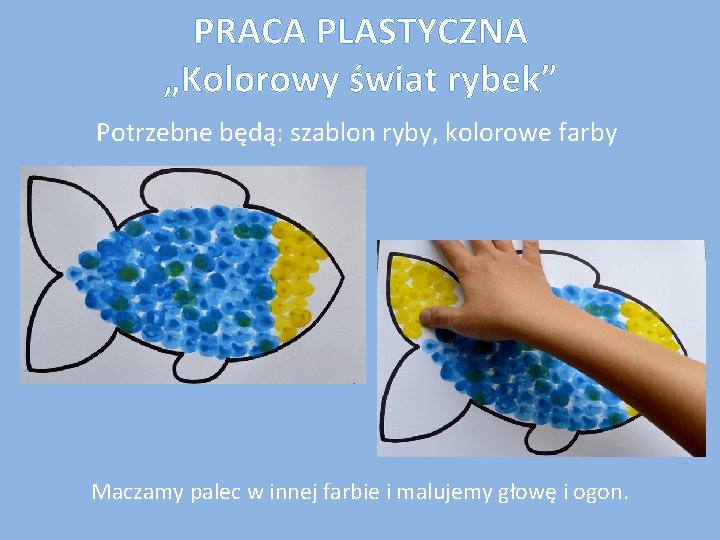 PRACA PLASTYCZNA „Kolorowy świat rybek” Potrzebne będą: szablon ryby, kolorowe farby Maczamy palec w