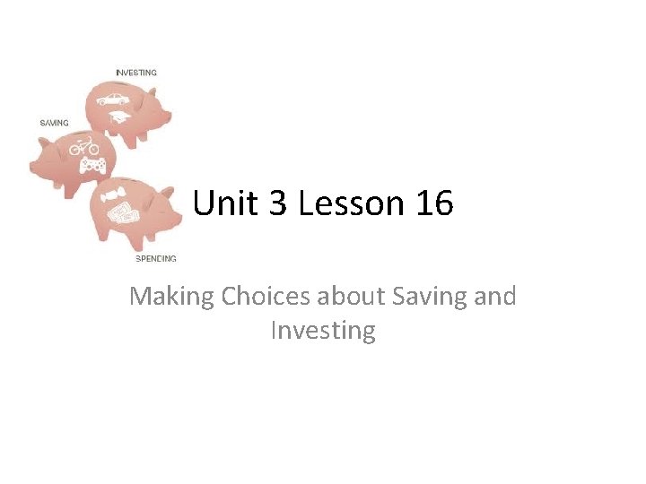 Unit 3 Lesson 16 Making Choices about Saving and Investing 