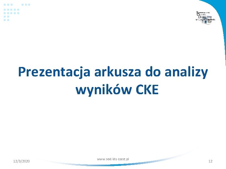Prezentacja arkusza do analizy wyników CKE 12/3/2020 www. sod. ids. czest. pl 12 