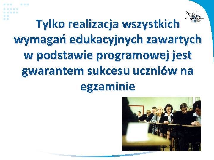 Tylko realizacja wszystkich wymagań edukacyjnych zawartych w podstawie programowej jest gwarantem sukcesu uczniów na