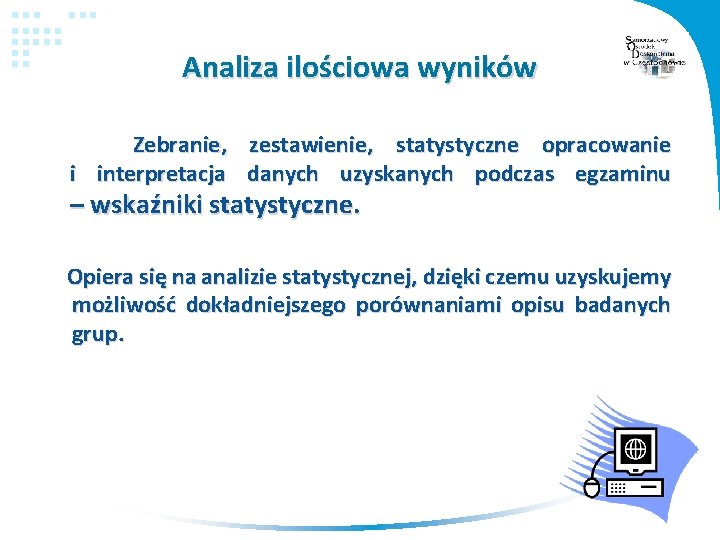 Analiza ilościowa wyników Zebranie, zestawienie, statystyczne opracowanie i interpretacja danych uzyskanych podczas egzaminu –