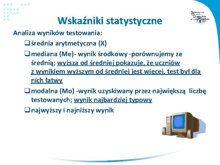 Wskaźniki statystyczne Analiza wyników testowania: qśrednia arytmetyczna (X) qmediana (Me)- wynik środkowy -porównujemy ze