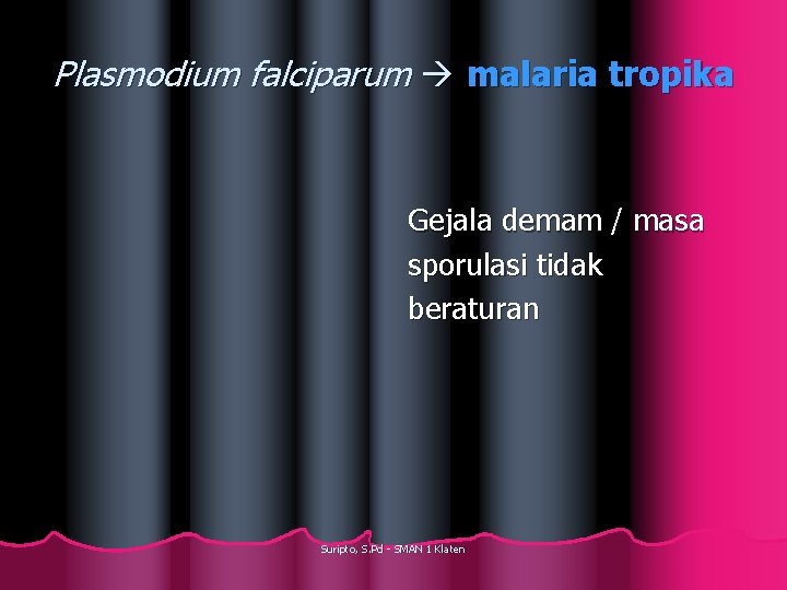 Plasmodium falciparum malaria tropika Gejala demam / masa sporulasi tidak beraturan Suripto, S. Pd