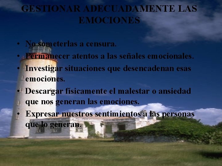 GESTIONAR ADECUADAMENTE LAS EMOCIONES • No someterlas a censura. • Permanecer atentos a las