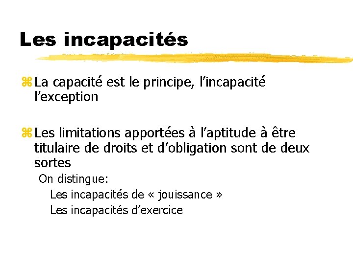 Les incapacités z La capacité est le principe, l’incapacité l’exception z Les limitations apportées Les incapacités z La capacité est le principe, l’incapacité l’exception z Les limitations apportées