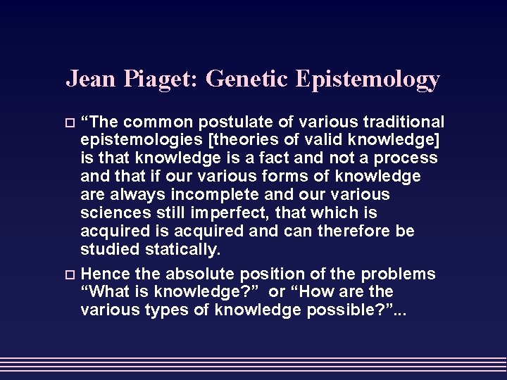 Jean Piaget: Genetic Epistemology “The common postulate of various traditional epistemologies [theories of valid