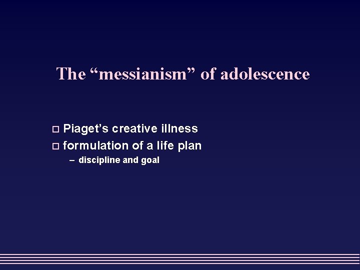 The “messianism” of adolescence Piaget’s creative illness o formulation of a life plan o