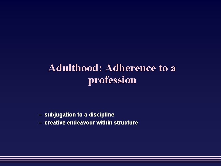 Adulthood: Adherence to a profession – subjugation to a discipline – creative endeavour within