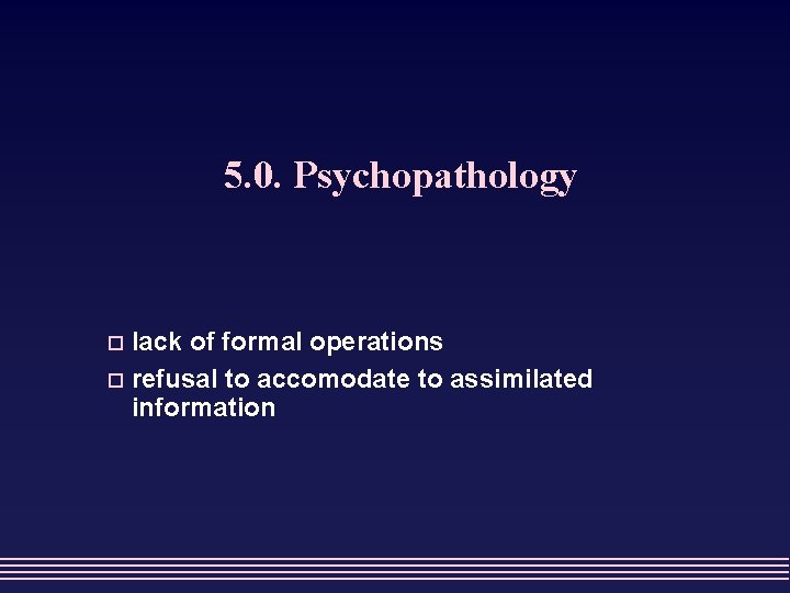 5. 0. Psychopathology lack of formal operations o refusal to accomodate to assimilated information