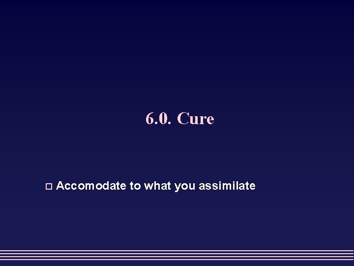 6. 0. Cure o Accomodate to what you assimilate 