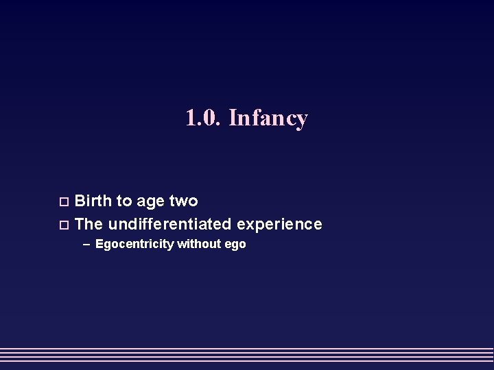 1. 0. Infancy Birth to age two o The undifferentiated experience o – Egocentricity