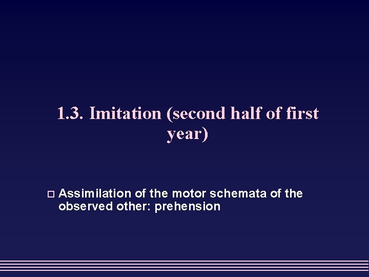 1. 3. Imitation (second half of first year) o Assimilation of the motor schemata