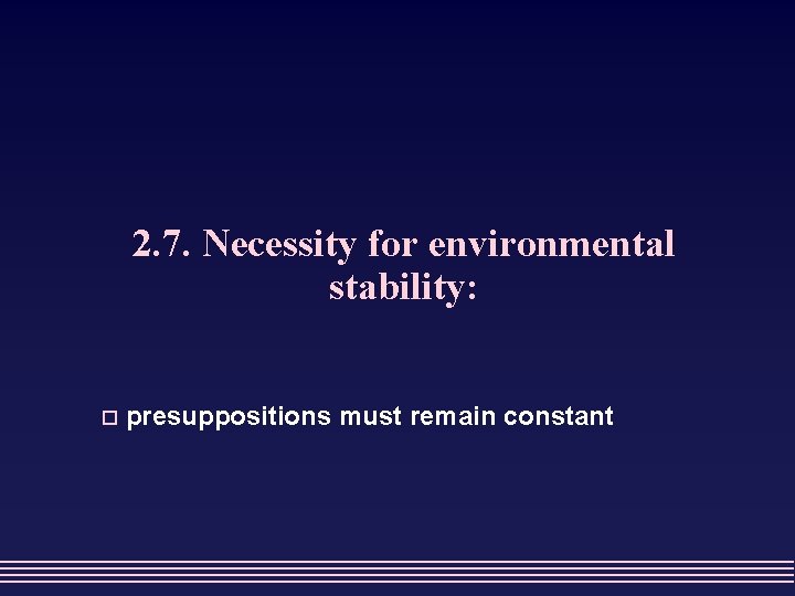2. 7. Necessity for environmental stability: o presuppositions must remain constant 