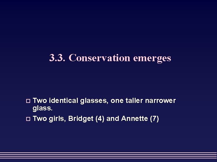 3. 3. Conservation emerges Two identical glasses, one taller narrower glass. o Two girls,