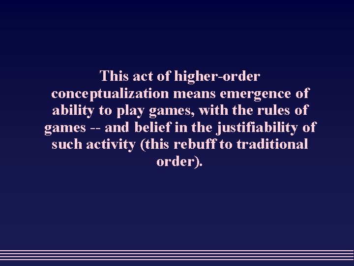 This act of higher-order conceptualization means emergence of ability to play games, with the