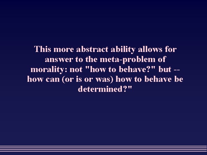 This more abstract ability allows for answer to the meta-problem of morality: not "how
