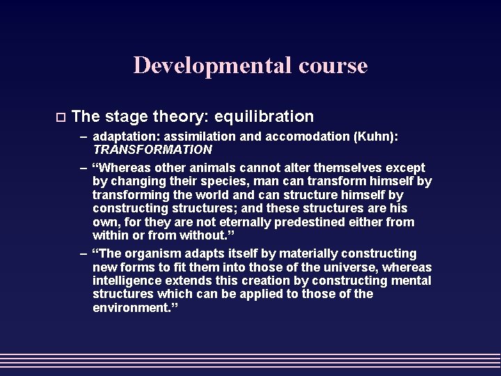 Developmental course o The stage theory: equilibration – adaptation: assimilation and accomodation (Kuhn): TRANSFORMATION