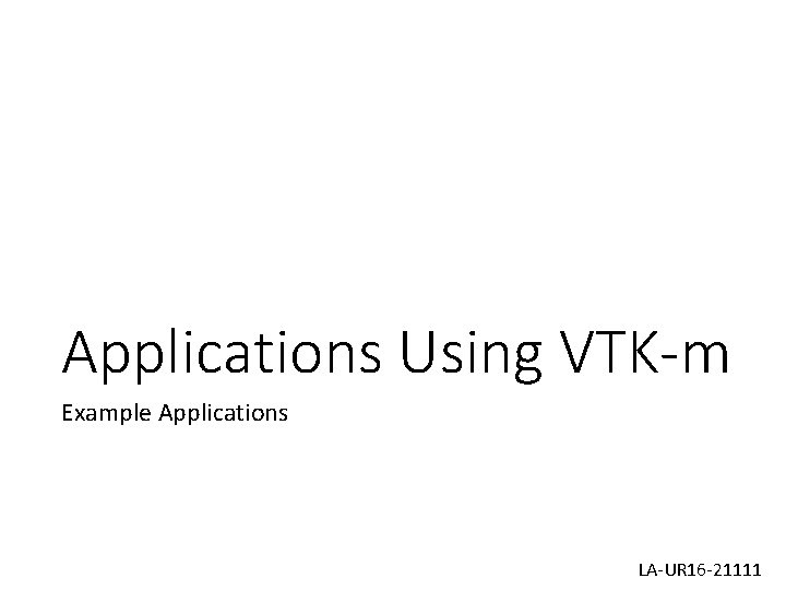 Applications Using VTK-m Example Applications LA-UR 16 -21111 Applications Using VTK-m Example Applications LA-UR 16 -21111