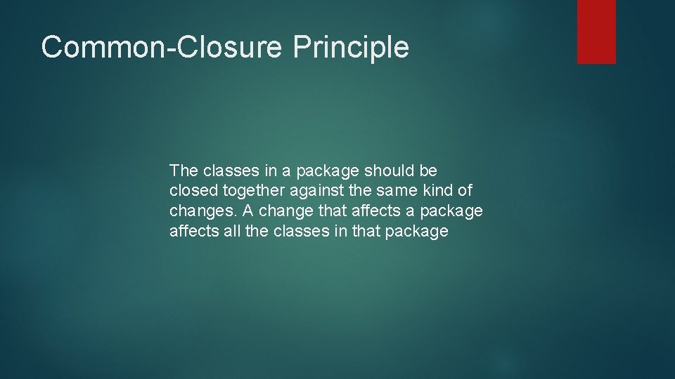 Common-Closure Principle The classes in a package should be closed together against the same