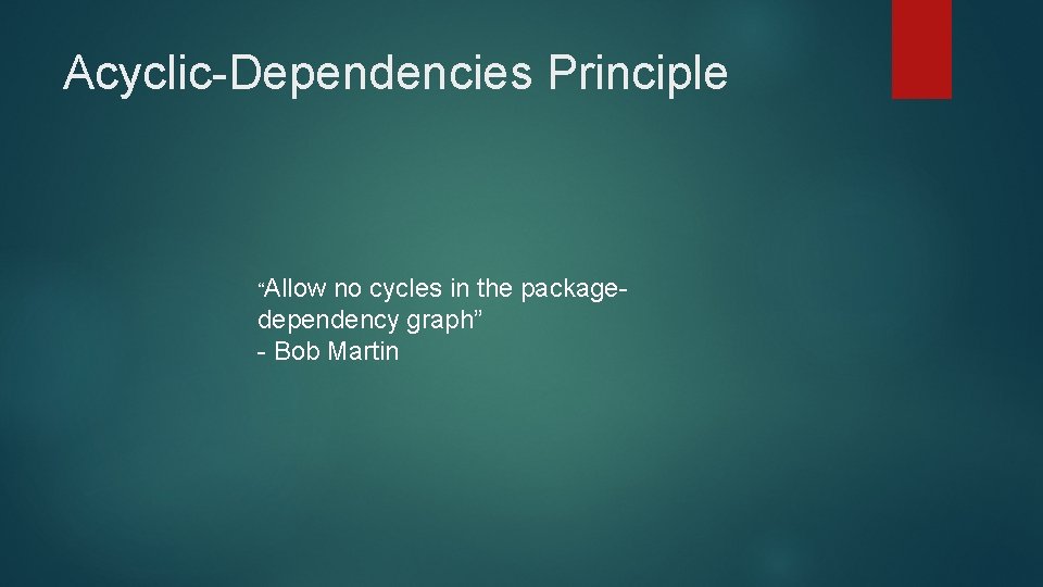 Acyclic-Dependencies Principle “Allow no cycles in the packagedependency graph” - Bob Martin 