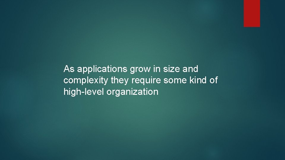 As applications grow in size and complexity they require some kind of high-level organization