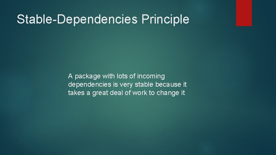 Stable-Dependencies Principle A package with lots of incoming dependencies is very stable because it