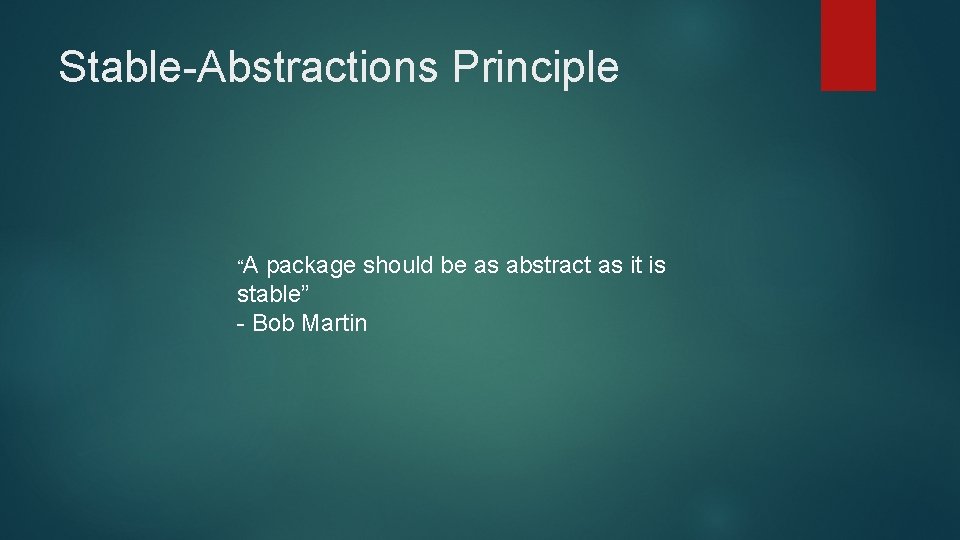 Stable-Abstractions Principle “A package should be as abstract as it is stable” - Bob