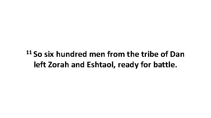 11 So six hundred men from the tribe of Dan left Zorah and Eshtaol,