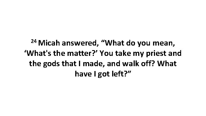 24 Micah answered, “What do you mean, ‘What's the matter? ’ You take my