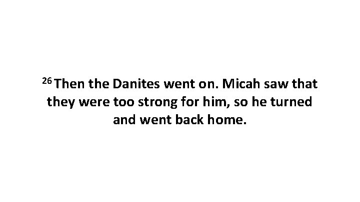 26 Then the Danites went on. Micah saw that they were too strong for