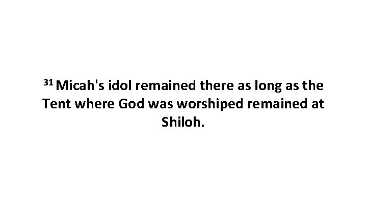 31 Micah's idol remained there as long as the Tent where God was worshiped