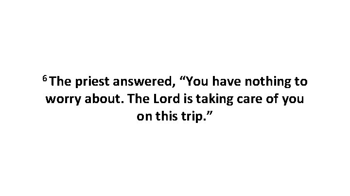 6 The priest answered, “You have nothing to worry about. The Lord is taking